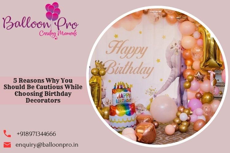 5 Reasons Why You Should Be Cautious While Choosing Birthday Decorators